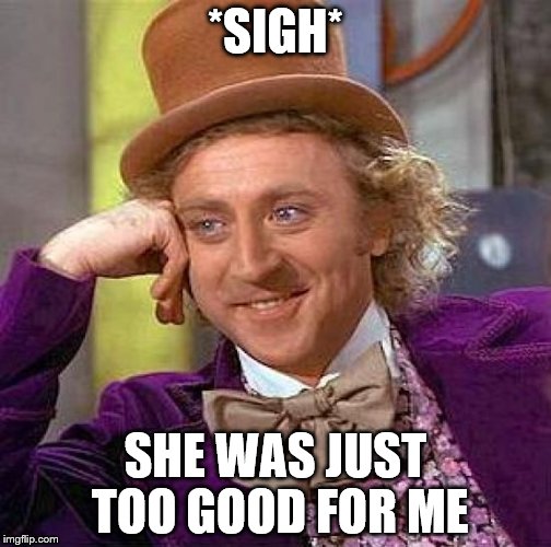 Wonk's Flashback | *SIGH*; SHE WAS JUST TOO GOOD FOR ME | image tagged in memes,creepy condescending wonka | made w/ Imgflip meme maker