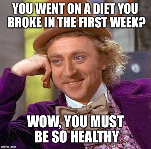 Creepy Condescending Wonka Meme | YOU WENT ON A DIET YOU BROKE IN THE FIRST WEEK? WOW, YOU MUST BE SO HEALTHY | image tagged in memes,creepy condescending wonka | made w/ Imgflip meme maker