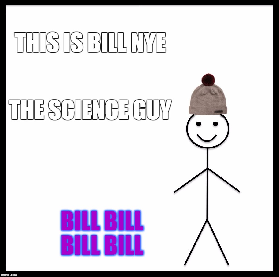 Be Like Bill Meme | THIS IS BILL NYE; THE SCIENCE GUY; BILL BILL BILL BILL | image tagged in memes,be like bill | made w/ Imgflip meme maker