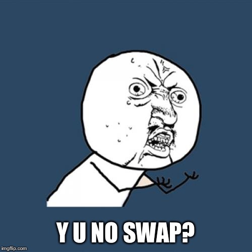 Y U No Meme | Y U NO SWAP? | image tagged in memes,y u no | made w/ Imgflip meme maker