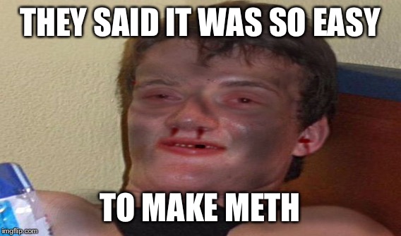THEY SAID IT WAS SO EASY TO MAKE METH | made w/ Imgflip meme maker