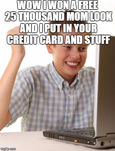 First Day On The Internet Kid Meme | WOW I WON A FREE 25 THOUSAND MOM LOOK AND I PUT IN YOUR CREDIT CARD AND STUFF | image tagged in memes,first day on the internet kid | made w/ Imgflip meme maker