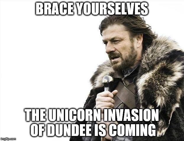 Brace Yourselves X is Coming | BRACE YOURSELVES; THE UNICORN INVASION OF DUNDEE IS COMING | image tagged in memes,brace yourselves x is coming | made w/ Imgflip meme maker