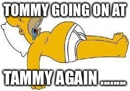 Sleeping Homer | TOMMY GOING ON AT; TAMMY AGAIN ........ | image tagged in sleeping homer | made w/ Imgflip meme maker
