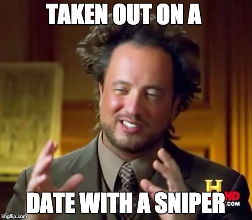 TAKEN OUT ON A DATE WITH A SNIPER | image tagged in memes,ancient aliens | made w/ Imgflip meme maker