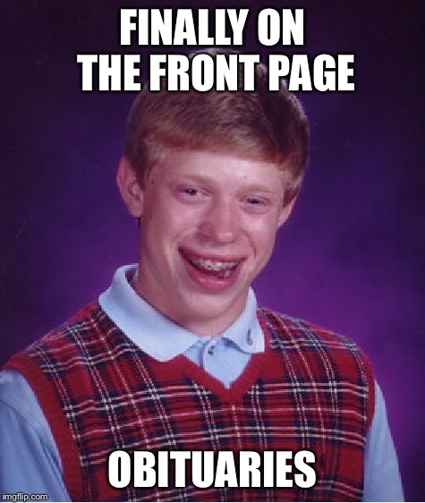 Bad Luck Brian Meme | FINALLY ON THE FRONT PAGE OBITUARIES | image tagged in memes,bad luck brian | made w/ Imgflip meme maker