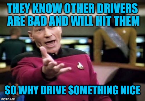 Picard Wtf Meme | THEY KNOW OTHER DRIVERS ARE BAD AND WILL HIT THEM SO WHY DRIVE SOMETHING NICE | image tagged in memes,picard wtf | made w/ Imgflip meme maker