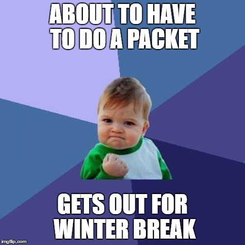 Success Kid Meme | ABOUT TO HAVE TO DO A PACKET; GETS OUT FOR WINTER BREAK | image tagged in memes,success kid | made w/ Imgflip meme maker