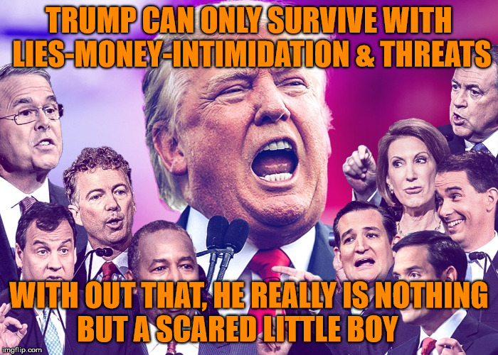 REPUBLICANS | TRUMP CAN ONLY SURVIVE WITH LIES-MONEY-INTIMIDATION & THREATS; WITH OUT THAT, HE REALLY IS NOTHING BUT A SCARED LITTLE BOY | image tagged in republicans | made w/ Imgflip meme maker