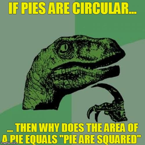 U no nerd, U no understand | IF PIES ARE CIRCULAR... ... THEN WHY DOES THE AREA OF A PIE EQUALS "PIE ARE SQUARED" | image tagged in memes,philosoraptor | made w/ Imgflip meme maker