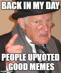 Back In My Day | BACK IN MY DAY; PEOPLE UPVOTED GOOD MEMES | image tagged in memes,back in my day | made w/ Imgflip meme maker