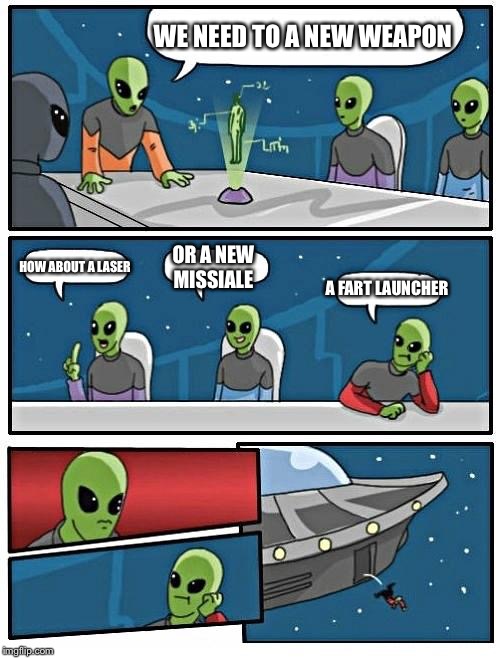 Alien Meeting Suggestion | WE NEED TO A NEW WEAPON; HOW ABOUT A LASER; OR A NEW MISSIALE; A FART LAUNCHER | image tagged in memes,alien meeting suggestion | made w/ Imgflip meme maker