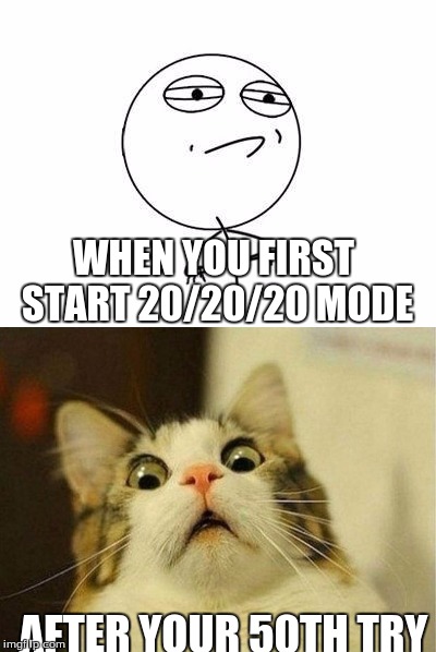 Another 20/20/20 Mode Meme | WHEN YOU FIRST START 20/20/20 MODE; AFTER YOUR 50TH TRY | image tagged in challenge accepted | made w/ Imgflip meme maker