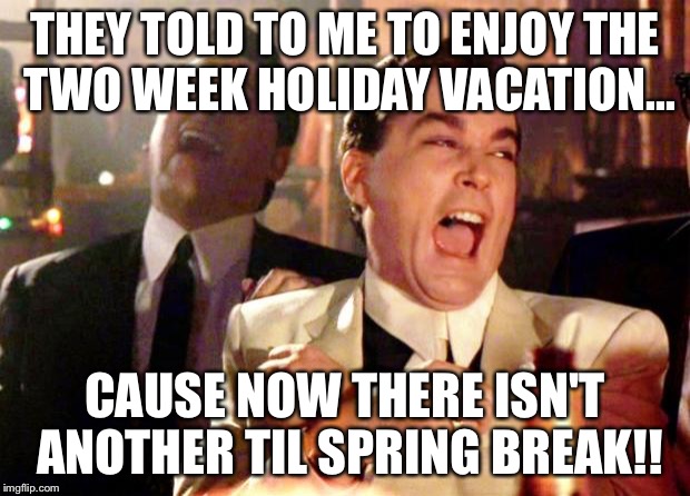 Goodfellas Laugh | THEY TOLD TO ME TO ENJOY THE TWO WEEK HOLIDAY VACATION... CAUSE NOW THERE ISN'T ANOTHER TIL SPRING BREAK!! | image tagged in goodfellas laugh | made w/ Imgflip meme maker