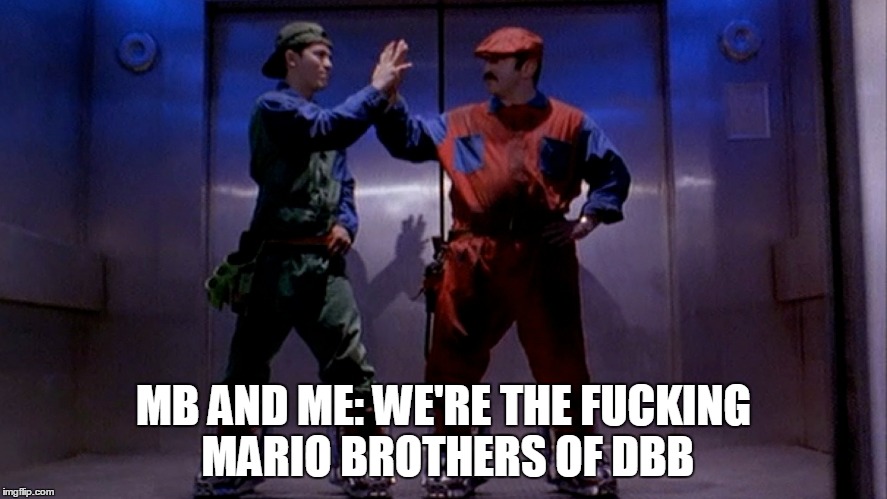 Mario Bros. Movie Meme | MB AND ME: WE'RE THE FUCKING MARIO BROTHERS OF DBB | image tagged in mario bros movie meme | made w/ Imgflip meme maker