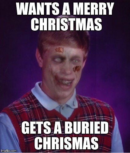 Merry Christmas, all. | WANTS A MERRY CHRISTMAS; GETS A BURIED CHRISMAS | image tagged in memes,zombie bad luck brian | made w/ Imgflip meme maker