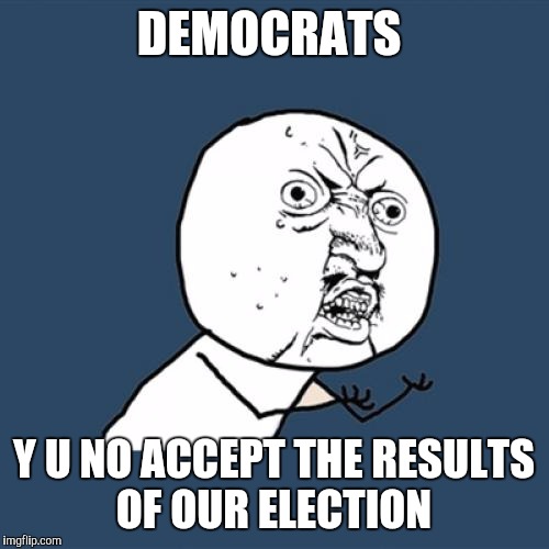 Y U No | DEMOCRATS; Y U NO ACCEPT THE RESULTS OF OUR ELECTION | image tagged in memes,y u no,democrats,retarded liberal protesters,election 2016 | made w/ Imgflip meme maker