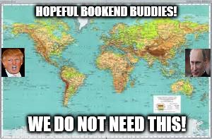political earth | HOPEFUL BOOKEND BUDDIES! WE DO NOT NEED THIS! | image tagged in political meme | made w/ Imgflip meme maker