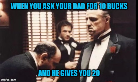 The Godfather  | WHEN YOU ASK YOUR DAD FOR 10 BUCKS; AND HE GIVES YOU 20 | image tagged in memes,godfather,money | made w/ Imgflip meme maker