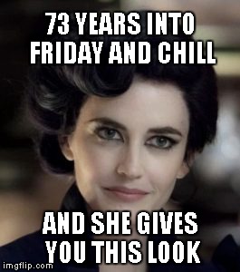 73-Year Peer | 73 YEARS INTO FRIDAY AND CHILL; AND SHE GIVES YOU THIS LOOK | image tagged in that look,does this look like the face of mercy,ms peregrine,daylight savings time | made w/ Imgflip meme maker