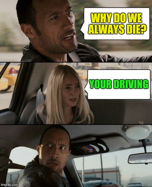 The Rock Driving Meme | WHY DO WE ALWAYS DIE? YOUR DRIVING | image tagged in memes,the rock driving | made w/ Imgflip meme maker