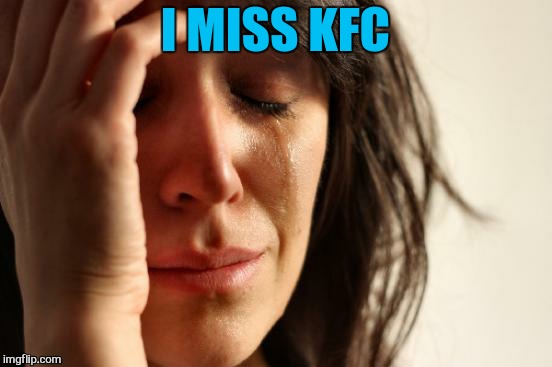 First World Problems Meme | I MISS KFC | image tagged in memes,first world problems | made w/ Imgflip meme maker