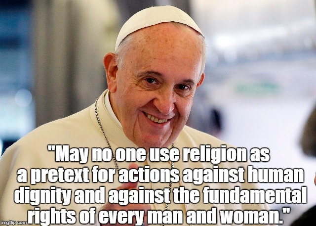 "May no one use religion as a pretext for actions against human dignity and against the fundamental rights of every man and woman." | made w/ Imgflip meme maker