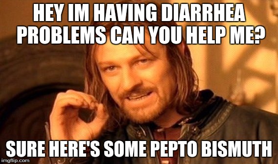 One Does Not Simply Meme | HEY IM HAVING DIARRHEA PROBLEMS CAN YOU HELP ME? SURE HERE'S SOME PEPTO BISMUTH | image tagged in memes,one does not simply | made w/ Imgflip meme maker