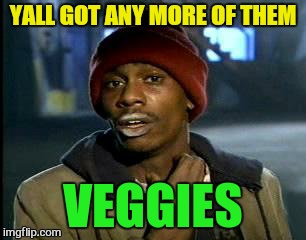 Y'all Got Any More Of That Meme | YALL GOT ANY MORE OF THEM VEGGIES | image tagged in memes,yall got any more of | made w/ Imgflip meme maker