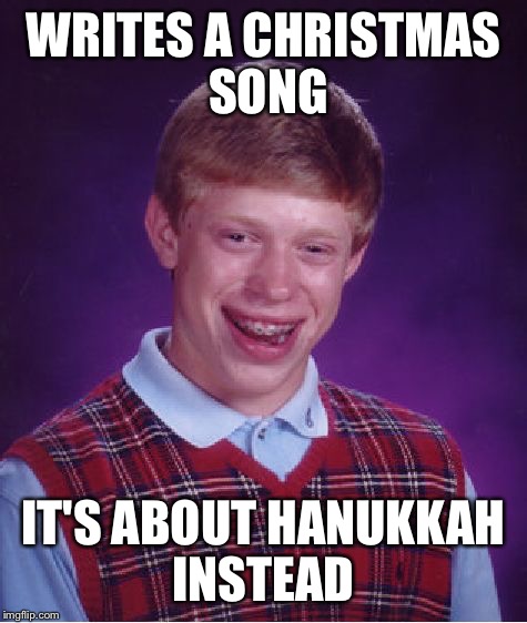 Bad Luck Brian | WRITES A CHRISTMAS SONG; IT'S ABOUT HANUKKAH INSTEAD | image tagged in memes,bad luck brian | made w/ Imgflip meme maker