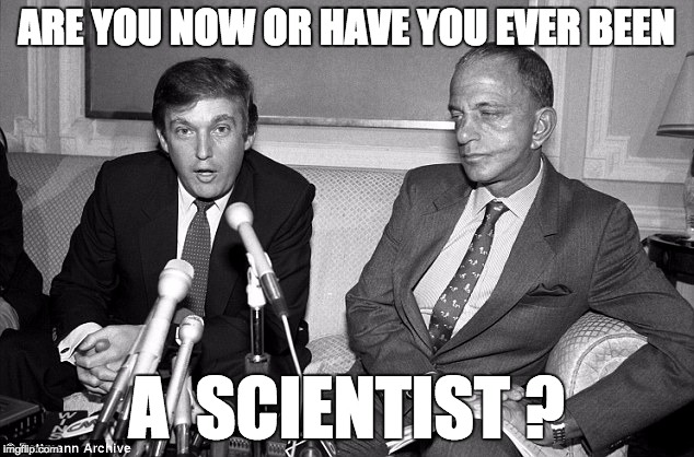 Trumpthyism | ARE YOU NOW OR HAVE YOU EVER BEEN; A  SCIENTIST ? | image tagged in trump and roy cohn | made w/ Imgflip meme maker
