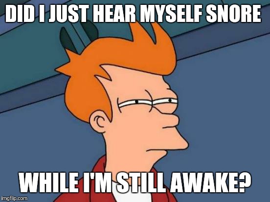 I'm that tired  | DID I JUST HEAR MYSELF SNORE; WHILE I'M STILL AWAKE? | image tagged in memes,futurama fry | made w/ Imgflip meme maker