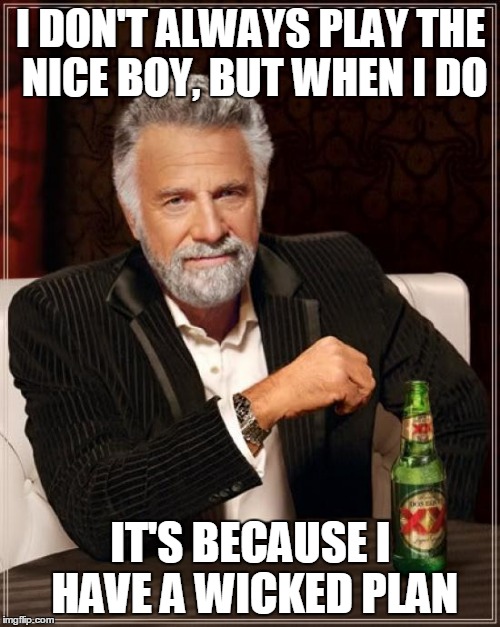 The Most Interesting Man In The World Meme | I DON'T ALWAYS PLAY THE NICE BOY, BUT WHEN I DO IT'S BECAUSE I HAVE A WICKED PLAN | image tagged in memes,the most interesting man in the world | made w/ Imgflip meme maker