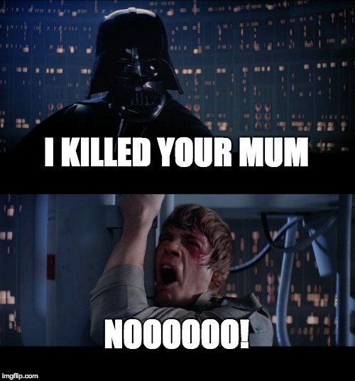 Star Wars No Meme | I KILLED YOUR MUM; NOOOOOO! | image tagged in memes,star wars no | made w/ Imgflip meme maker