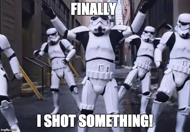 Dancing Stormtroopers | FINALLY; I SHOT SOMETHING! | image tagged in dancing stormtroopers | made w/ Imgflip meme maker
