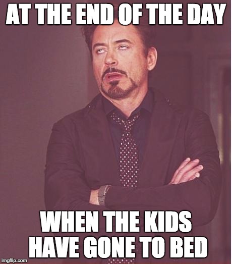 children parenting | AT THE END OF THE DAY; WHEN THE KIDS HAVE GONE TO BED | image tagged in memes,children,children playing,tired,parenting,busy | made w/ Imgflip meme maker