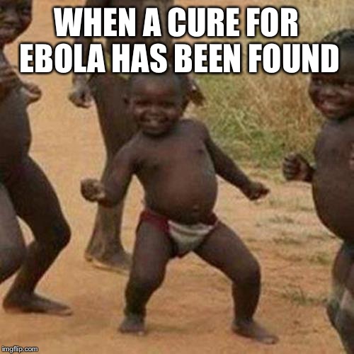 Third World Success Kid | WHEN A CURE FOR EBOLA HAS BEEN FOUND | image tagged in memes,third world success kid | made w/ Imgflip meme maker