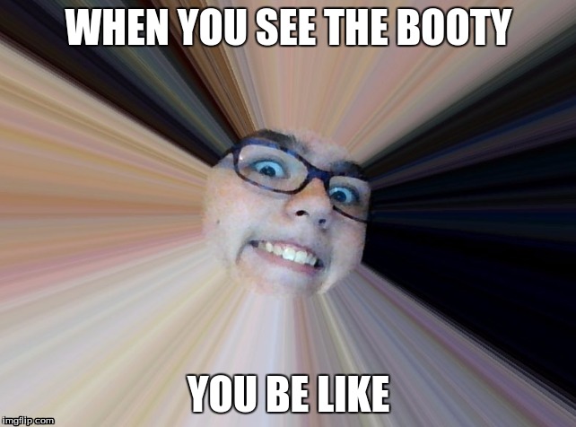 Booty Woman | WHEN YOU SEE THE BOOTY; YOU BE LIKE | image tagged in when you see the booty,booty,weird,potato,i know fuck me right | made w/ Imgflip meme maker