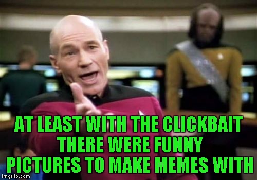 Picard Wtf Meme | AT LEAST WITH THE CLICKBAIT THERE WERE FUNNY PICTURES TO MAKE MEMES WITH | image tagged in memes,picard wtf | made w/ Imgflip meme maker