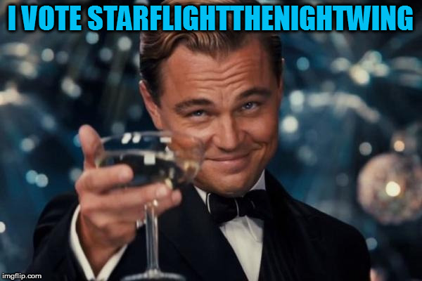 Leonardo Dicaprio Cheers Meme | I VOTE STARFLIGHTTHENIGHTWING | image tagged in memes,leonardo dicaprio cheers | made w/ Imgflip meme maker