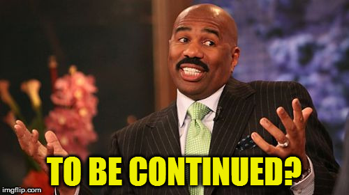 TO BE CONTINUED? | image tagged in memes,steve harvey | made w/ Imgflip meme maker