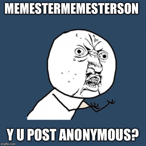 Y U No Meme | MEMESTERMEMESTERSON Y U POST ANONYMOUS? | image tagged in memes,y u no | made w/ Imgflip meme maker