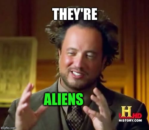 Ancient Aliens Meme | THEY'RE ALIENS | image tagged in memes,ancient aliens | made w/ Imgflip meme maker