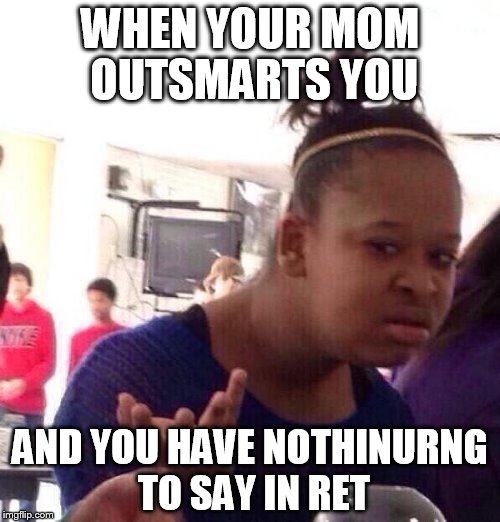 Black Girl Wat Meme | WHEN YOUR MOM OUTSMARTS YOU; AND YOU HAVE NOTHINURNG TO SAY IN RET | image tagged in memes,black girl wat | made w/ Imgflip meme maker