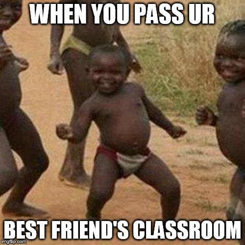 Third World Success Kid | WHEN YOU PASS UR; BEST FRIEND'S CLASSROOM | image tagged in memes,third world success kid | made w/ Imgflip meme maker