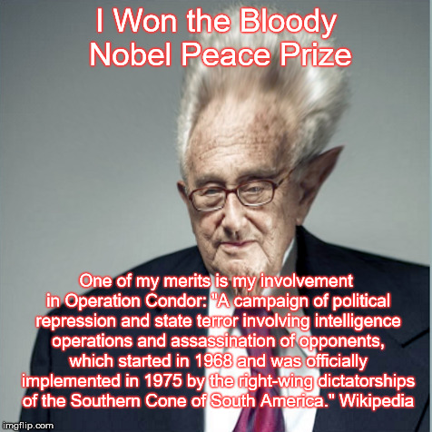 I Won the Bloody Nobel Peace Prize; One of my merits is my involvement in Operation Condor: "A campaign of political repression and state terror involving intelligence operations and assassination of opponents, which started in 1968 and was officially implemented in 1975 by the right-wing dictatorships of the Southern Cone of South America." Wikipedia | made w/ Imgflip meme maker