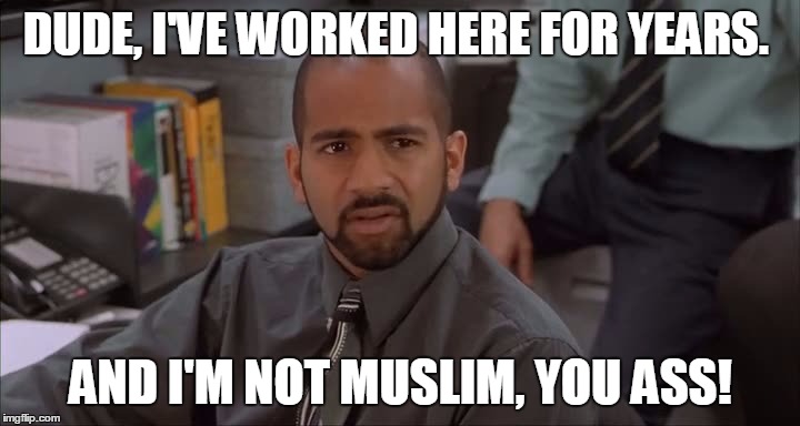 DUDE, I'VE WORKED HERE FOR YEARS. AND I'M NOT MUSLIM, YOU ASS! | made w/ Imgflip meme maker