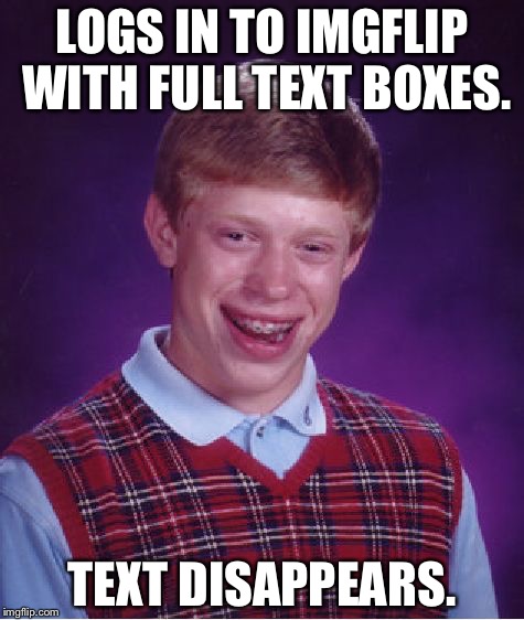 Bad Luck Brian | LOGS IN TO IMGFLIP WITH FULL TEXT BOXES. TEXT DISAPPEARS. | image tagged in memes,bad luck brian | made w/ Imgflip meme maker