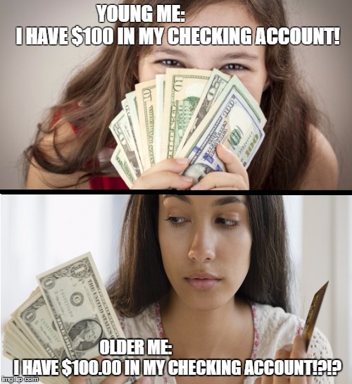Young Me Vs Older Me (money) | YOUNG ME:                    I HAVE $100 IN MY CHECKING ACCOUNT! OLDER ME:                          I HAVE $100.00 IN MY CHECKING ACCOUNT!?!? | image tagged in young vs older me money,money,adulting,reality check,broke | made w/ Imgflip meme maker