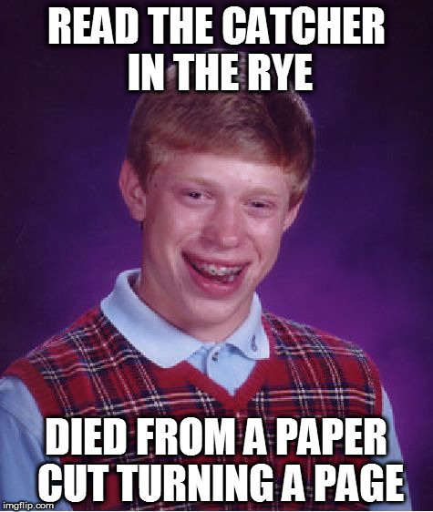 Bad Luck Brian Meme | READ THE CATCHER IN THE RYE; DIED FROM A PAPER CUT TURNING A PAGE | image tagged in memes,bad luck brian | made w/ Imgflip meme maker